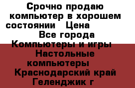 Срочно продаю компьютер в хорошем состоянии › Цена ­ 25 000 - Все города Компьютеры и игры » Настольные компьютеры   . Краснодарский край,Геленджик г.